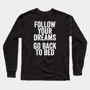 Follow Your Dreams, Go Back to Bed - Funny Motivational Message Long Sleeve T-Shirt